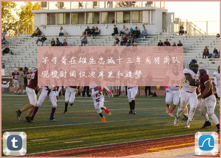 字母哥在雄鹿忠诚十三年或将离队现役时间仅次库里和追梦