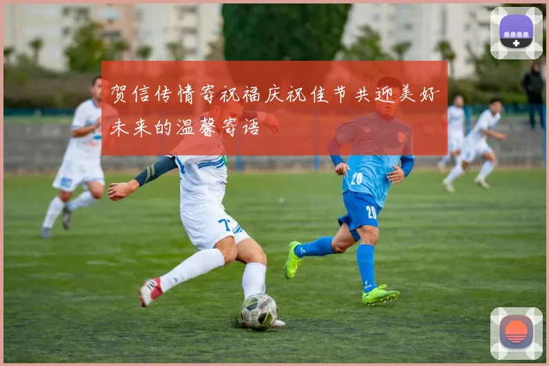 贺信传情寄祝福庆祝佳节共迎美好未来的温馨寄语