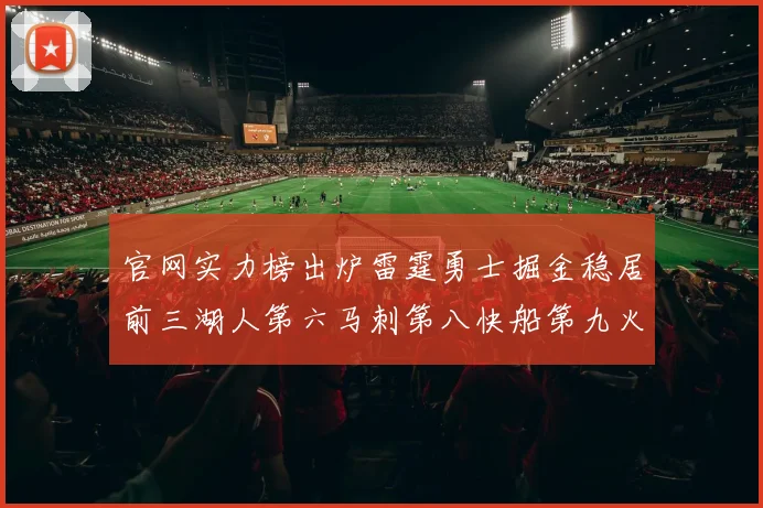 官网实力榜出炉雷霆勇士掘金稳居前三湖人第六马刺第八快船第九火箭第十一