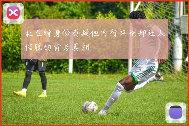 杜兰特身份存疑但内行评论却让人信服的背后真相