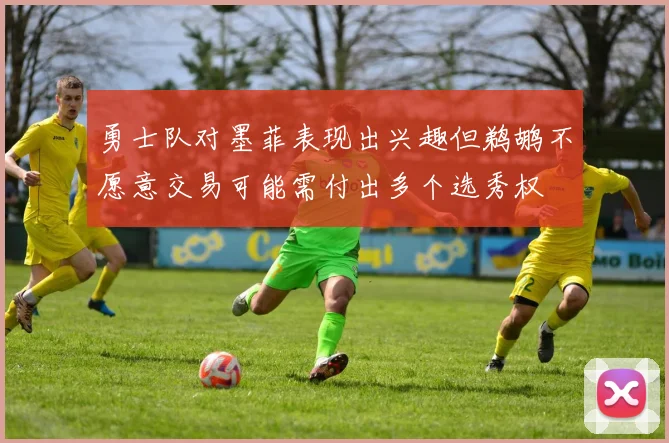 勇士队对墨菲表现出兴趣但鹈鹕不愿意交易可能需付出多个选秀权