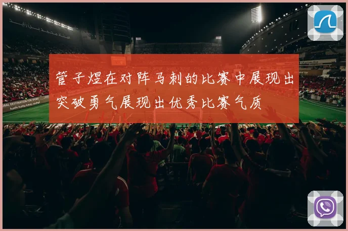 管子煜在对阵马刺的比赛中展现出突破勇气展现出优秀比赛气质
