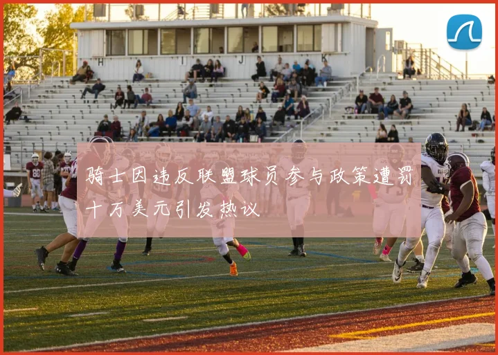 骑士因违反联盟球员参与政策遭罚十万美元引发热议