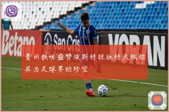 青训教练盛赞埃斯特旺独特天赋称其为足球界的珍宝