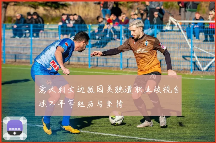 意大利女边裁因美貌遭职业歧视自述不平等经历与坚持
