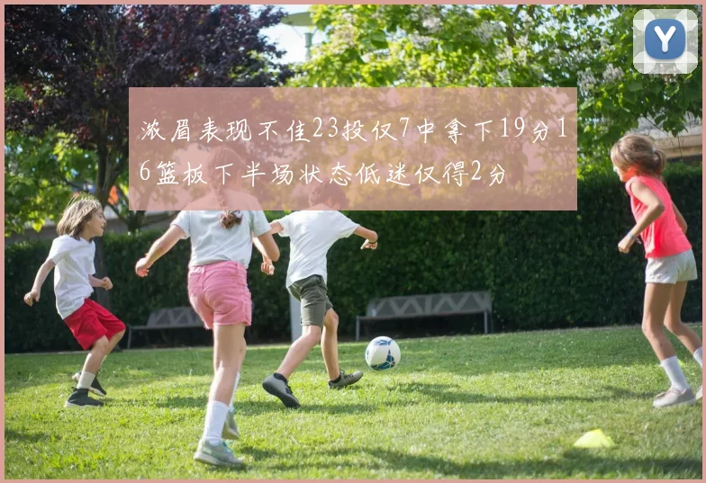 浓眉表现不佳23投仅7中拿下19分16篮板下半场状态低迷仅得2分