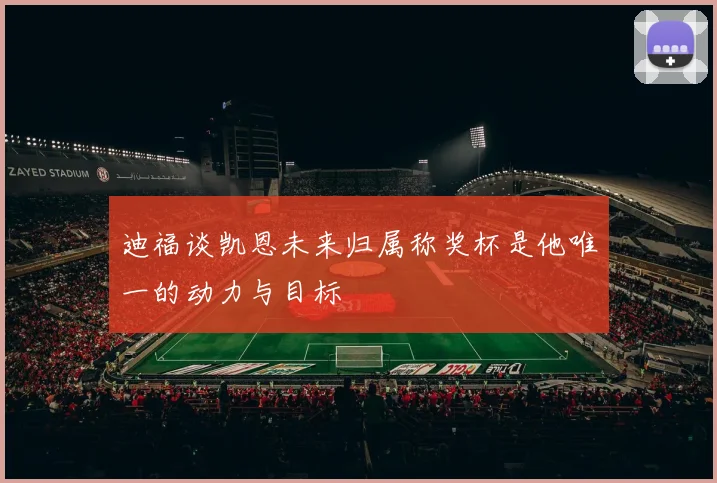 迪福谈凯恩未来归属称奖杯是他唯一的动力与目标