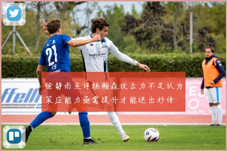 徐静雨点评杨瀚森攻击力不足认为策应能力亟需提升才能送出妙传