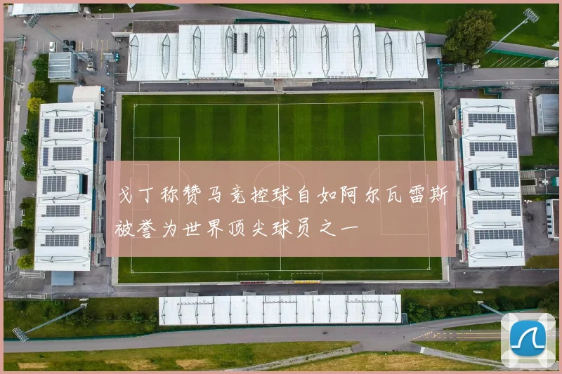 戈丁称赞马竞控球自如阿尔瓦雷斯被誉为世界顶尖球员之一