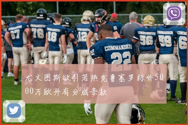 尤文图斯欲引若热克鲁塞罗标价5000万欧并有分成条款