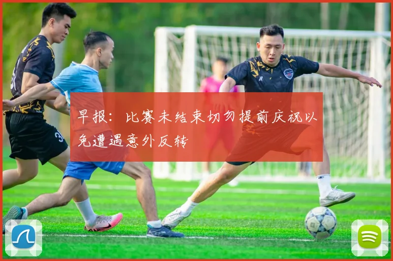 早报：比赛未结束切勿提前庆祝以免遭遇意外反转