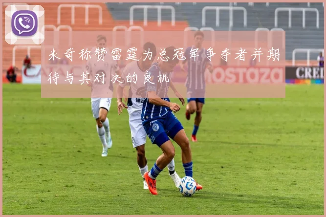 米奇称赞雷霆为总冠军争夺者并期待与其对决的良机