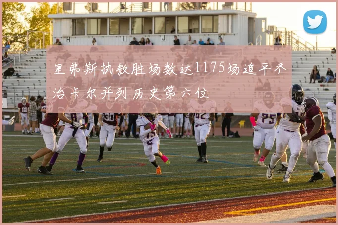 里弗斯执教胜场数达1175场追平乔治卡尔并列历史第六位